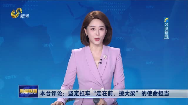 本台评论：坚定扛牢“走在前、挑大梁”的使命担当