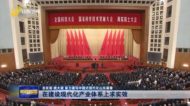 在建设现代化产业体系上求实效【走在前 挑大梁 奋力谱写中国式现代化山东篇章】