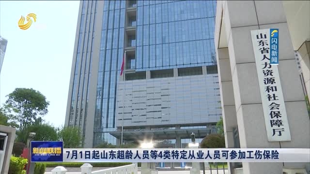 7月1日起山东超龄人员等4类特定从业人员可参加工伤保险