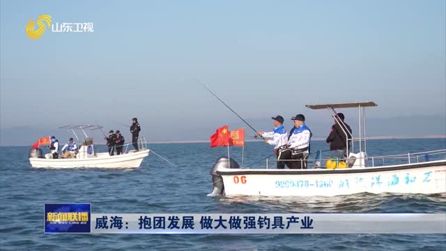威海：抱团发展 做大做强钓具产业