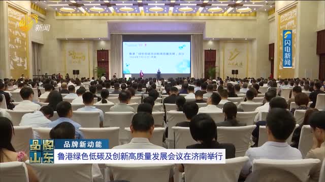 【品牌新动能】鲁港绿色低碳及创新高质量发展会议在济南举行