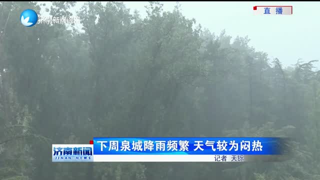 下周泉城降雨频繁 天气较为闷热