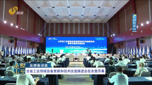 【品牌新动能】全省工业领域设备更新和技术改造推进会在东营开幕
