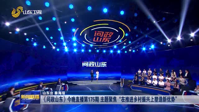 《问政山东》今晚直播第175期 主题聚焦“在推进乡村振兴上塑造新优势”