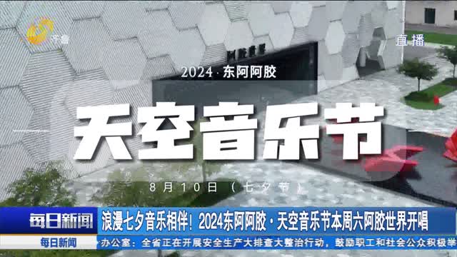 浪漫七夕音乐相伴！2024东阿阿胶·天空音乐节本周六阿胶世界开唱