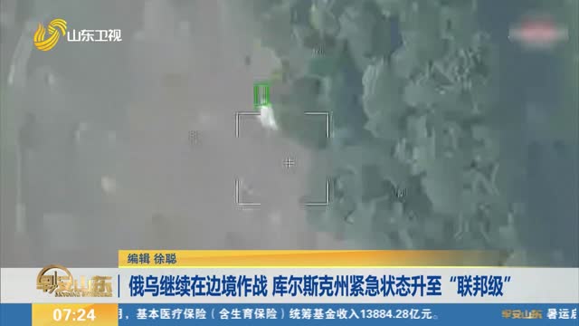 俄乌继续在边境作战 库尔斯克州紧急状态升至“联邦级”