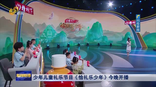 少年儿童礼乐节目《恰礼乐少年》今晚开播