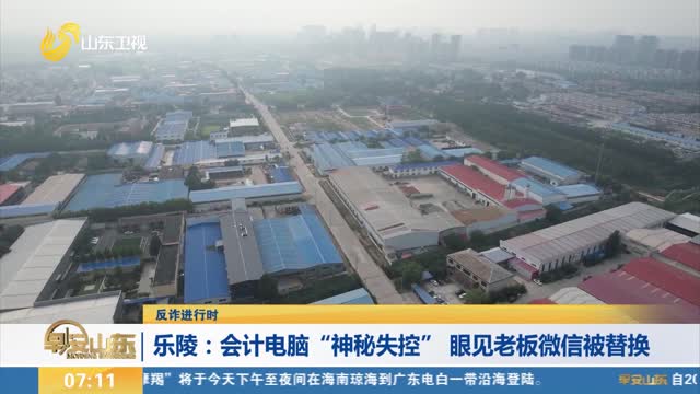 【反诈进行时】乐陵：会计电脑“神秘失控” 眼见老板微信被替换