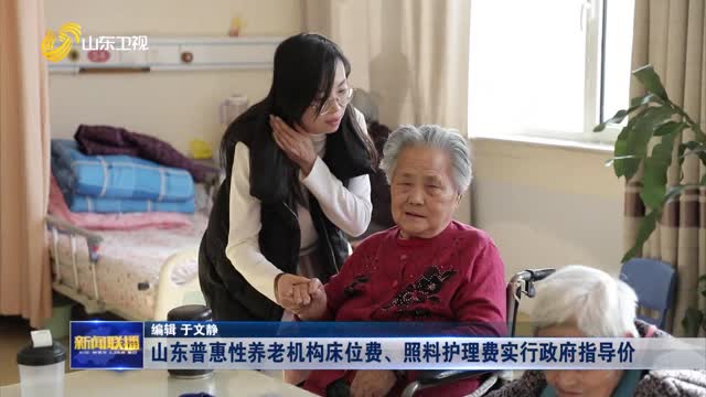 山东普惠性养老机构床位费、照料护理费实行政府指导价