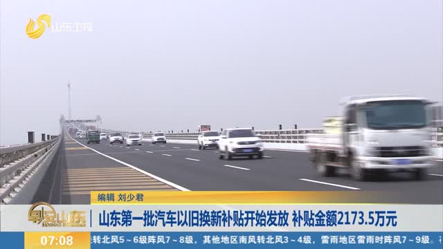 山东第一批汽车以旧换新补贴开始发放 补贴金额2173.5万元