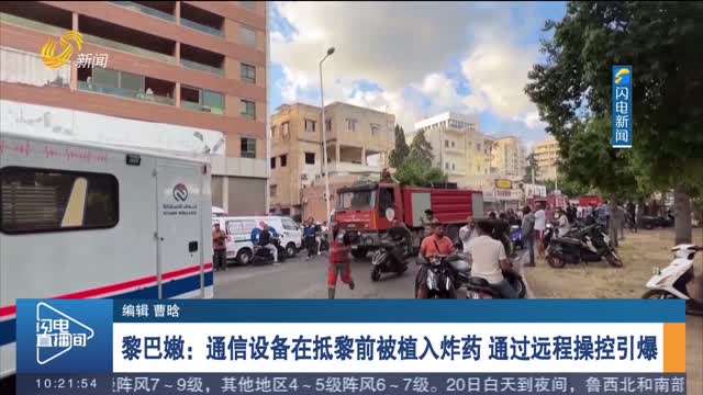 黎巴嫩：通信设备在抵黎前被植入炸药 通过远程操控引爆