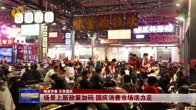场景上新政策加码 国庆消费市场活力足【畅游齐鲁 乐享国庆】