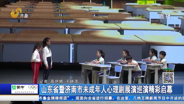 山东省暨济南市未成年人心理剧展演巡演精彩启幕