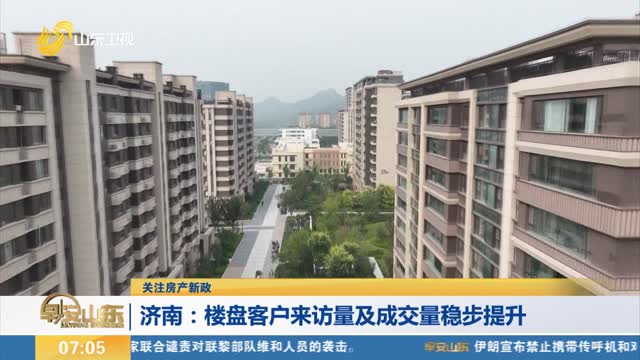 【关注房产新政】济南：楼盘客户来访量及成交量稳步提升