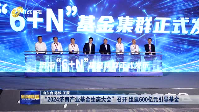 “2024济南产业基金生态大会”召开 组建600亿元引导基金