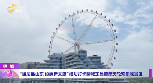 “组局品山东 约惠新文旅”成功打卡聊城东昌府摩天轮欢乐城景区