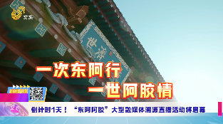 倒计时1天！“东阿阿胶”大型融媒体溯源直播活动即将启幕