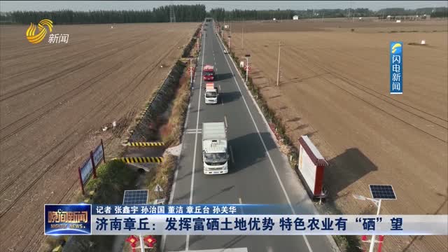 济南章丘：发挥富硒土地优势 特色农业有“硒”望