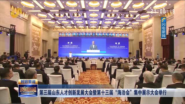 第三届山东人才创新发展大会暨第十三届“海洽会”集中展示大会举行