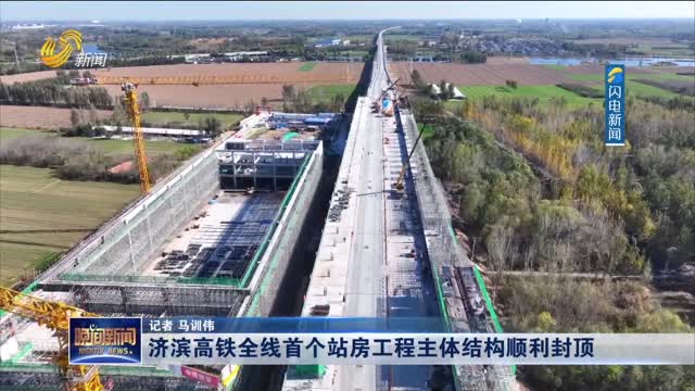 济滨高铁全线首个站房工程主体结构顺利封顶