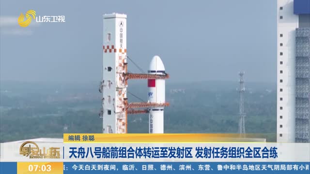 天舟八号船箭组合体转运至发射区 发射任务组织全区合练