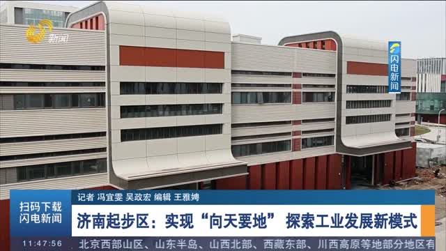 济南起步区：实现“向天要地” 探索工业发展新模式