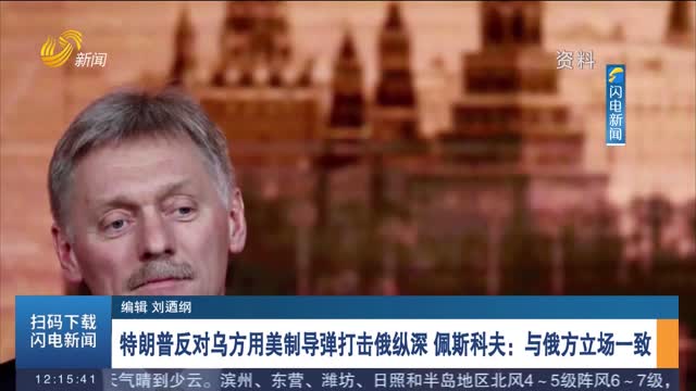 特朗普反对乌方用美制导弹打击俄纵深 佩斯科夫：与俄方立场一致