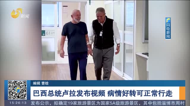 巴西总统卢拉发布视频 病情好转可正常行走