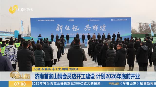 济南首家山姆会员店开工建设 计划2026年底前开业