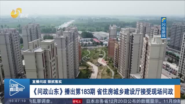 【直播问政 狠抓落实】《问政山东》播出第183期 省住房城乡建设厅接受现场问政