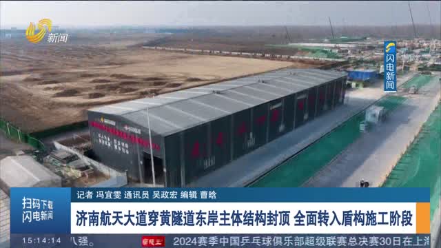 济南航天大道穿黄隧道东岸主体结构封顶 全面转入盾构施工阶段