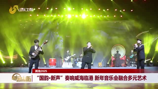 【拥抱2025】“国韵·新声”奏响威海临港 新年音乐会融合多元艺术
