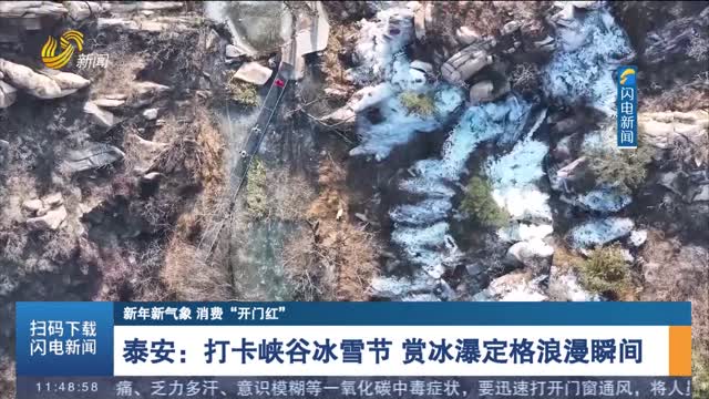 泰安：打卡峡谷冰雪节 赏冰瀑定格浪漫瞬间