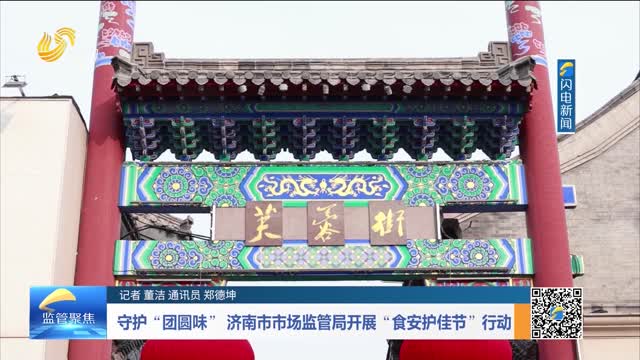 守护“团圆味” 济南市市场监管局开展“食安护佳节”行动