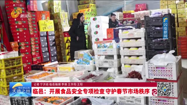临邑：开展食品安全专项检查 守护春节市场秩序