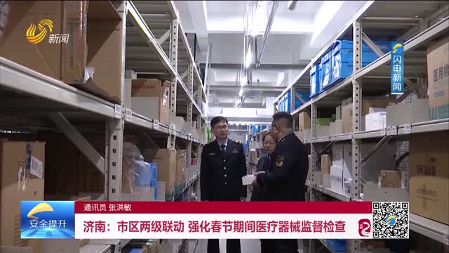 济南：市区两级联动 强化春节期间医疗器械监督检查