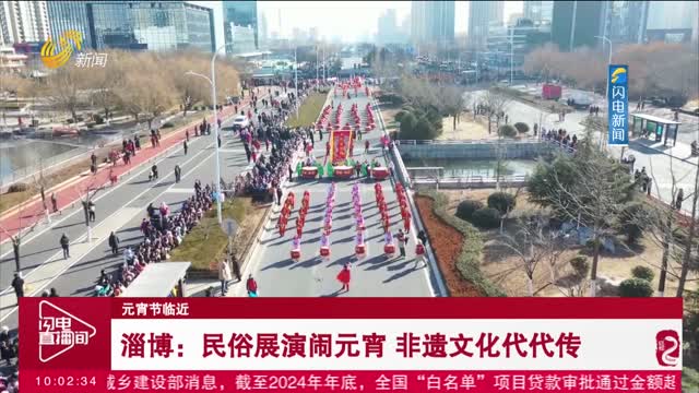 【元宵节临近】淄博：民俗展演闹元宵 非遗文化代代传