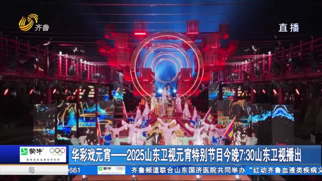 华彩戏元宵——2025山东卫视元宵特别节目今晚7：30山东卫视播出