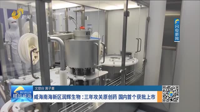 威海南海新区润辉生物：三年攻关原创药 国内首个获批上市