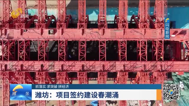 【抓落实 求突破 拼经济】潍坊：项目签约建设春潮涌