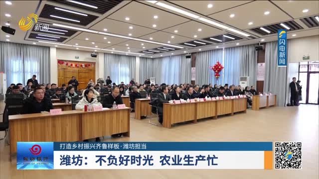 【打造乡村振兴齐鲁样板·潍坊担当】潍坊：不负好时光 农业生产忙