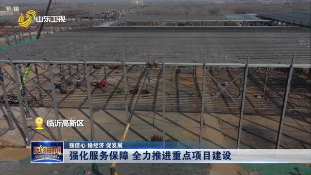 【强信心 稳经济 促发展】强化服务保障 全力推进重点项目建设