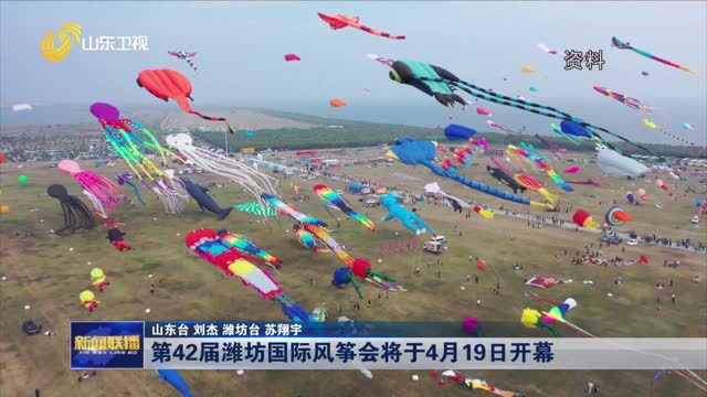 第42届潍坊国际风筝会将于4月19日开幕