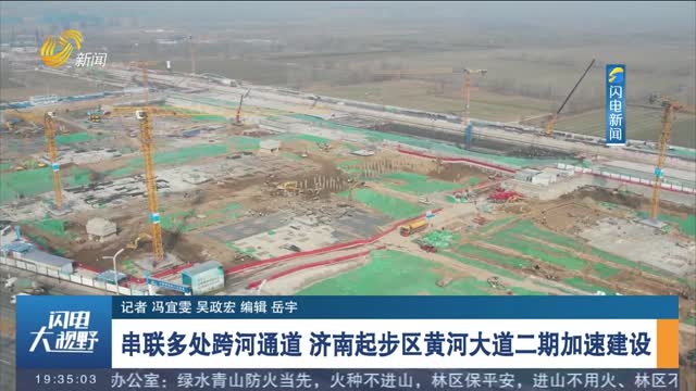 串联多处跨河通道 济南起步区黄河大道二期加速建设