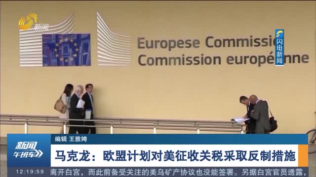 马克龙：欧盟计划对美征收关税采取反制措施
