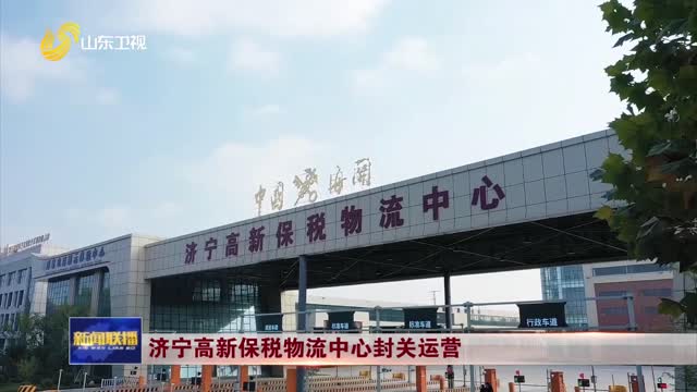 济宁高新保税物流中心封关运营