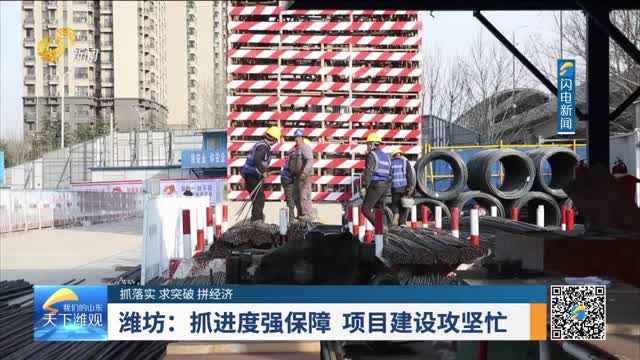 【抓落实 求突破 拼经济】潍坊：抓进度强保障 项目建设攻坚忙