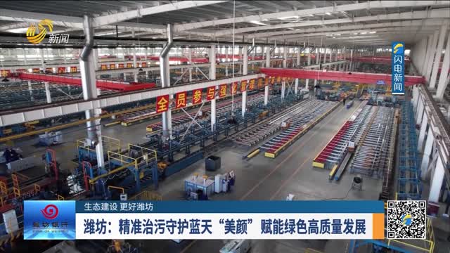 【生态建设 更好潍坊】潍坊：精准治污守护蓝天“美颜”赋能绿色高质量发展