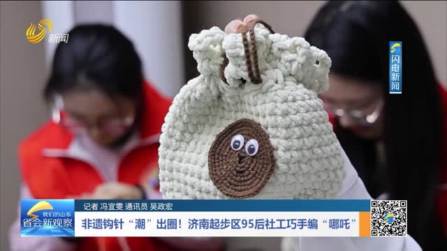 非遗钩针“潮”出圈！济南起步区95后社工巧手编“哪吒”