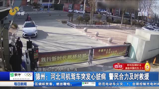 德州：河北司机驾车突发心脏病 求助派出所 警民合力及时救援